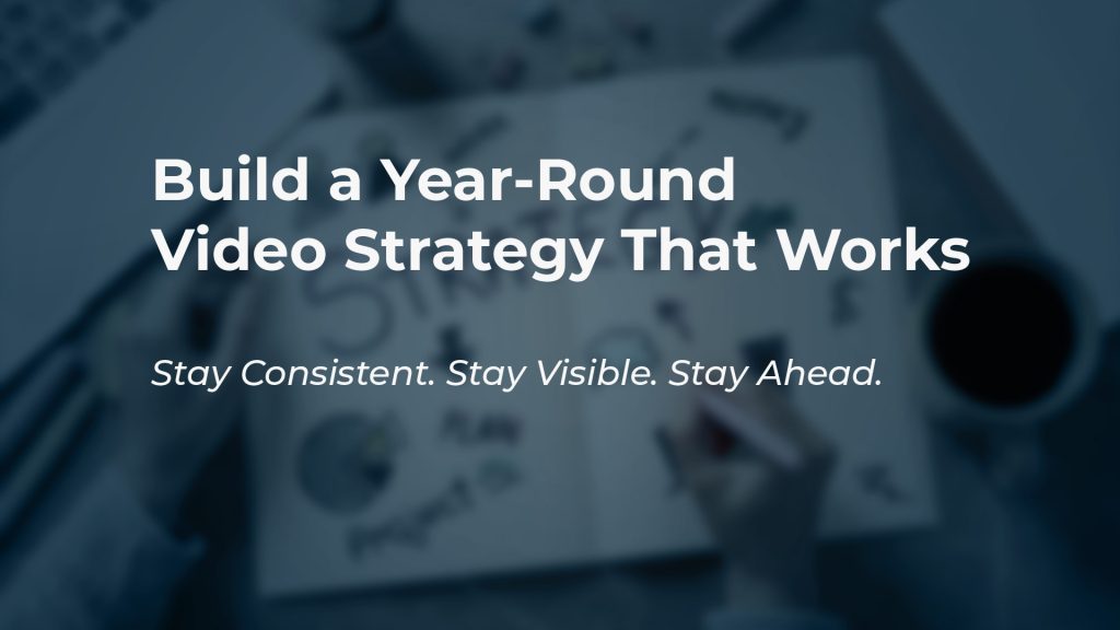 build a year round video strategy that works stay consistent visible ahead