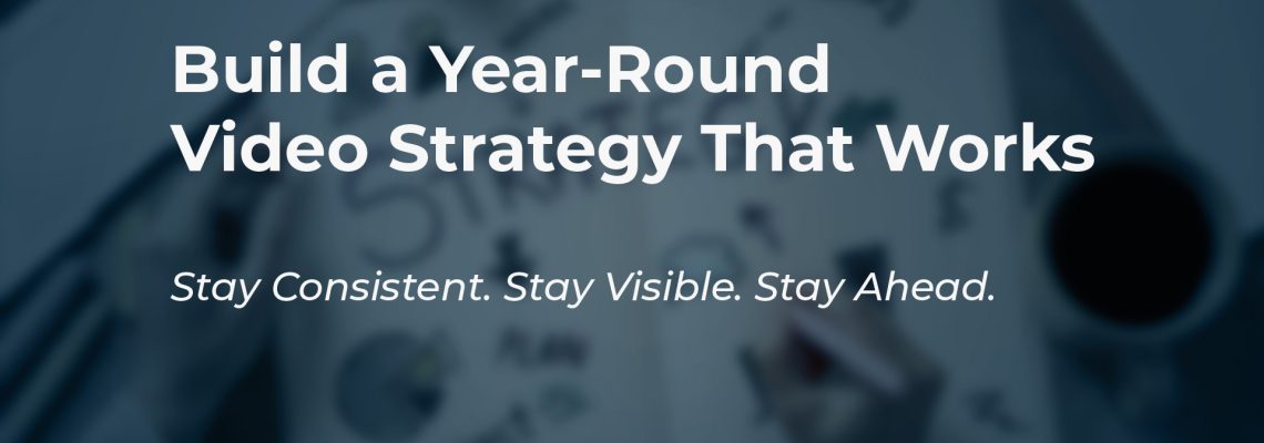 build a year round video strategy that works stay consistent visible ahead