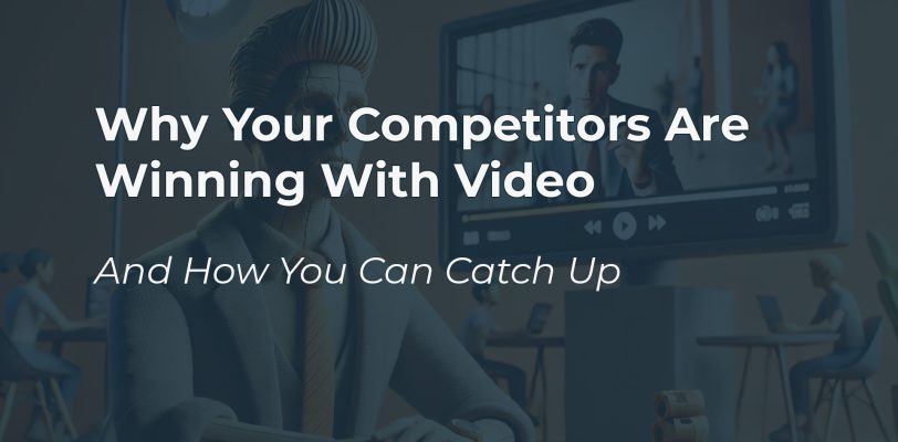 why-your-competition-is-winning-with-video-and-how-you-can-catch-up