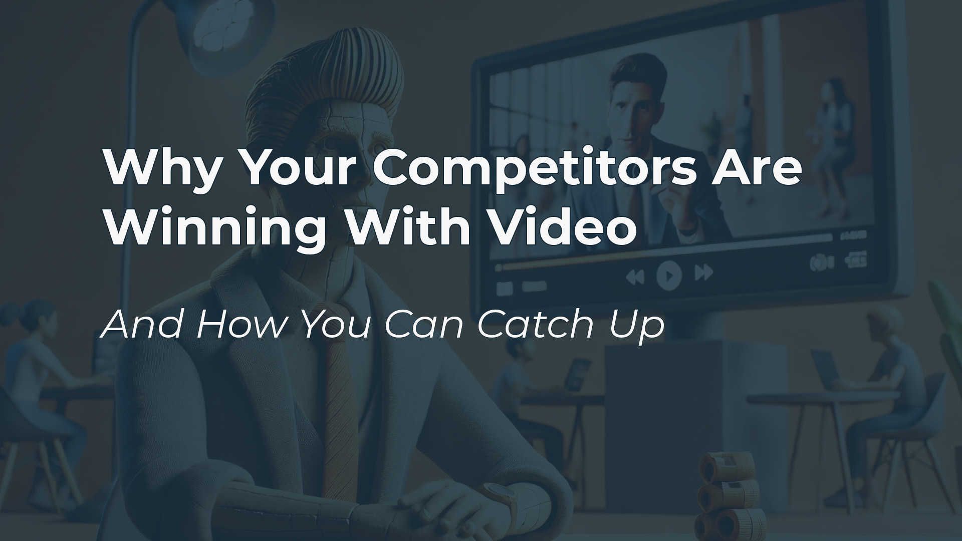 Why Your Competitors Are Winning with Video (And How You Can Catch Up)