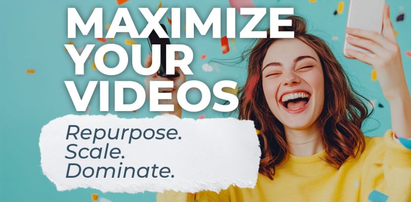 MAXIMIZE-your-videos-repurpose-scale-dominate