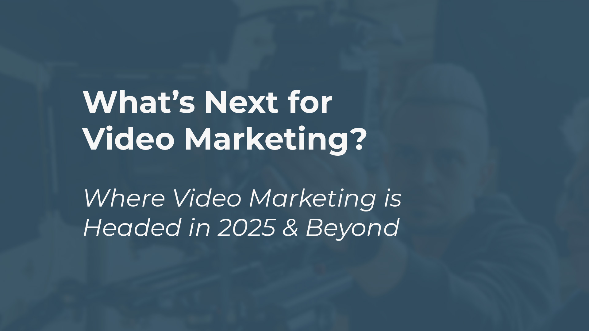 Where Video Marketing is Headed in 2025 & Beyond